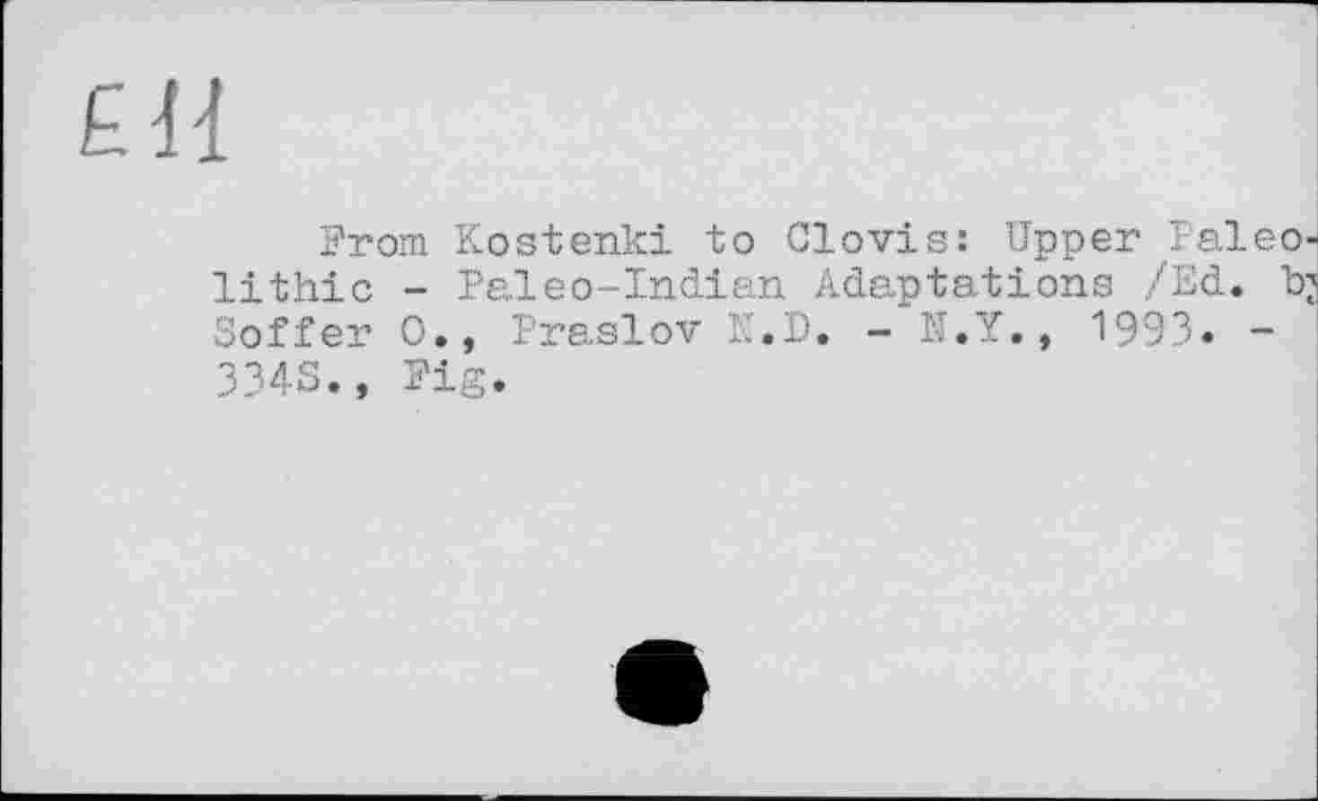 ﻿£11
From Kostenki to Clovis: Upper Paleolithic - Paleo-Indian Adaptations /Ed. b; Soffer 0., Praslov N.D. - N.Y., 1993. -3343., Fig.